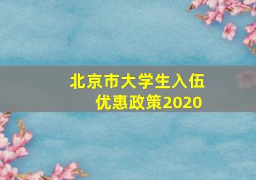 北京市大学生入伍优惠政策2020