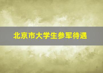 北京市大学生参军待遇