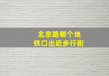 北京路哪个地铁口出近步行街