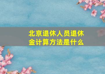 北京退休人员退休金计算方法是什么