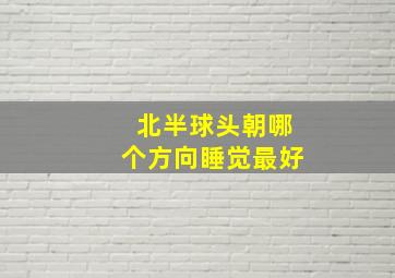 北半球头朝哪个方向睡觉最好