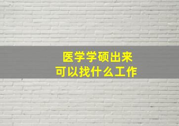 医学学硕出来可以找什么工作