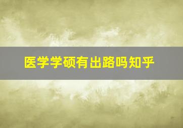 医学学硕有出路吗知乎