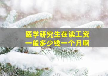 医学研究生在读工资一般多少钱一个月啊