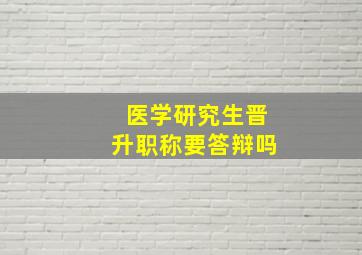 医学研究生晋升职称要答辩吗