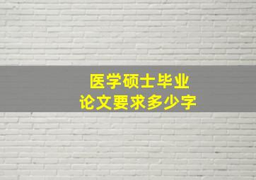 医学硕士毕业论文要求多少字