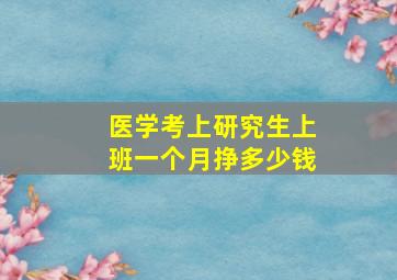 医学考上研究生上班一个月挣多少钱