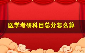 医学考研科目总分怎么算