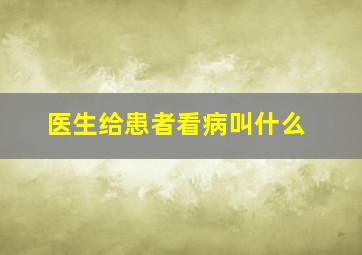 医生给患者看病叫什么