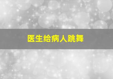 医生给病人跳舞