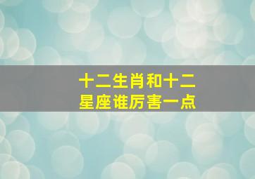 十二生肖和十二星座谁厉害一点