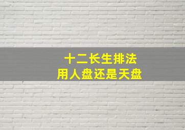 十二长生排法用人盘还是天盘