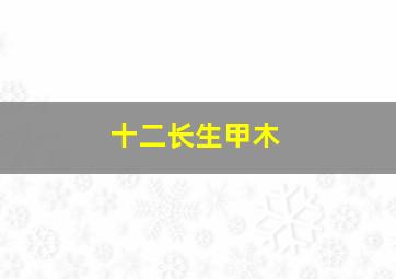 十二长生甲木