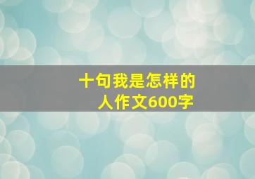 十句我是怎样的人作文600字