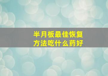 半月板最佳恢复方法吃什么药好