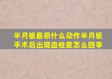 半月板最忌什么动作半月板手术后出现血栓是怎么回亊