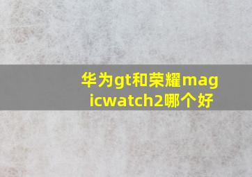 华为gt和荣耀magicwatch2哪个好