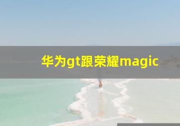 华为gt跟荣耀magic