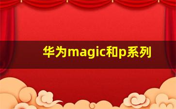 华为magic和p系列