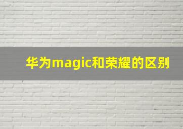 华为magic和荣耀的区别