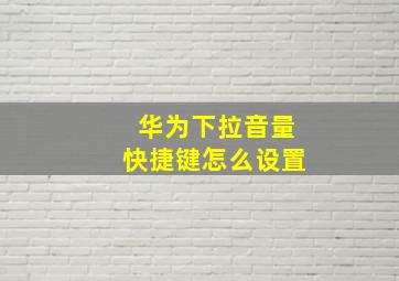 华为下拉音量快捷键怎么设置