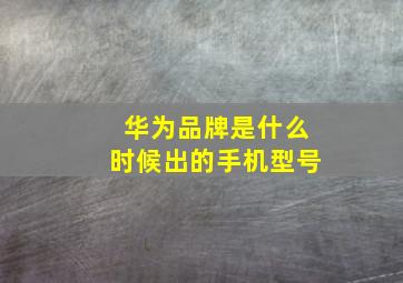 华为品牌是什么时候出的手机型号