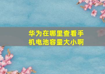 华为在哪里查看手机电池容量大小啊