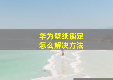 华为壁纸锁定怎么解决方法