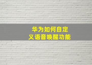 华为如何自定义语音唤醒功能