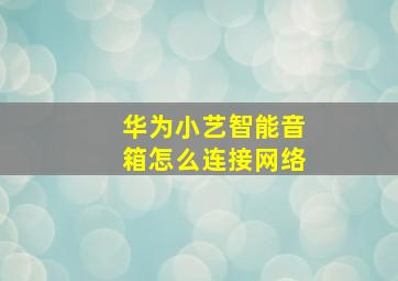 华为小艺智能音箱怎么连接网络