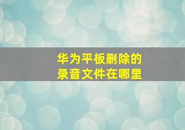 华为平板删除的录音文件在哪里