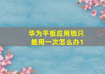 华为平板应用锁只能用一次怎么办1