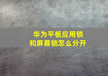 华为平板应用锁和屏幕锁怎么分开