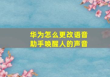 华为怎么更改语音助手唤醒人的声音