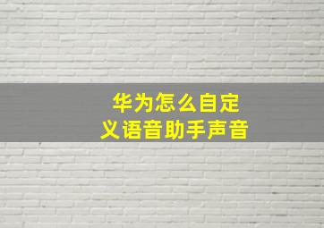 华为怎么自定义语音助手声音