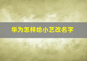 华为怎样给小艺改名字