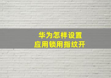 华为怎样设置应用锁用指纹开