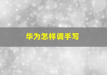 华为怎样调手写