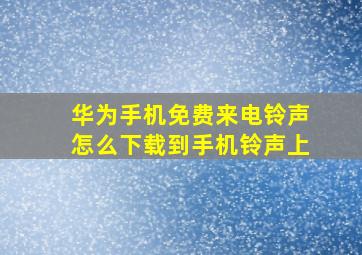 华为手机免费来电铃声怎么下载到手机铃声上