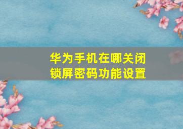 华为手机在哪关闭锁屏密码功能设置