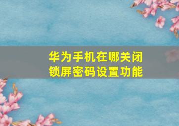 华为手机在哪关闭锁屏密码设置功能