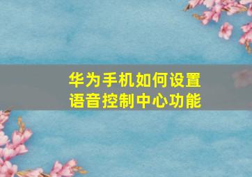 华为手机如何设置语音控制中心功能