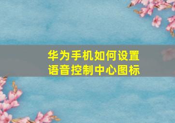 华为手机如何设置语音控制中心图标