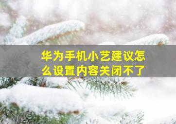 华为手机小艺建议怎么设置内容关闭不了