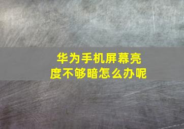 华为手机屏幕亮度不够暗怎么办呢