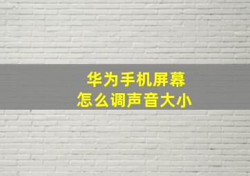 华为手机屏幕怎么调声音大小