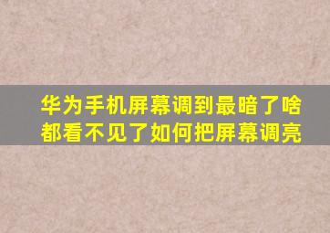 华为手机屏幕调到最暗了啥都看不见了如何把屏幕调亮