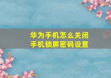 华为手机怎么关闭手机锁屏密码设置