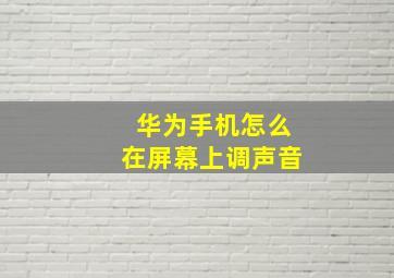 华为手机怎么在屏幕上调声音