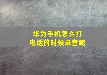 华为手机怎么打电话的时候录音呢